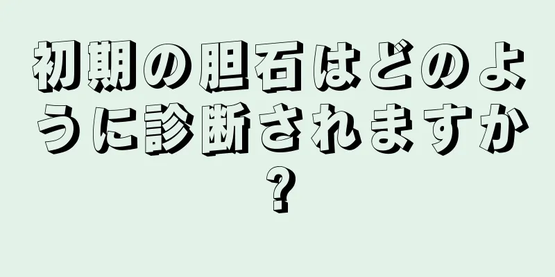 初期の胆石はどのように診断されますか?