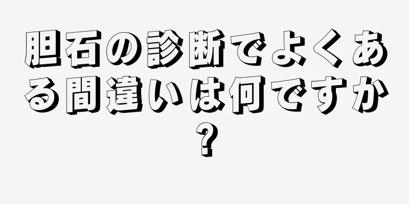 胆石の診断でよくある間違いは何ですか?