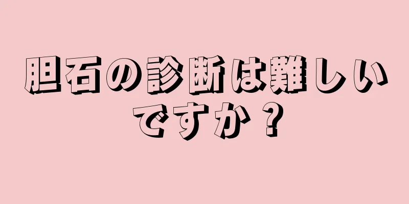 胆石の診断は難しいですか？