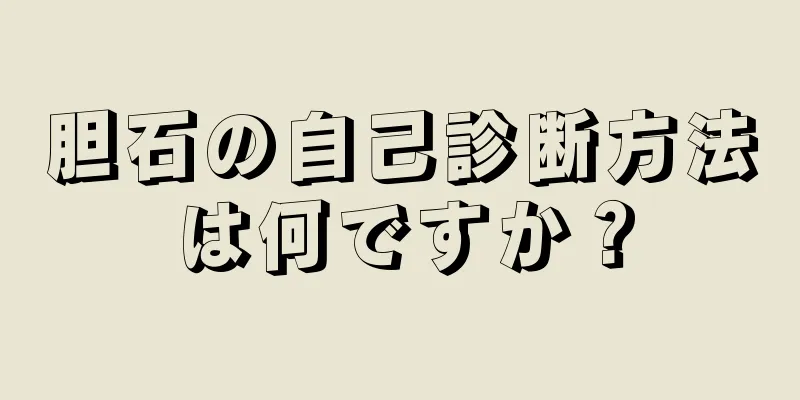 胆石の自己診断方法は何ですか？
