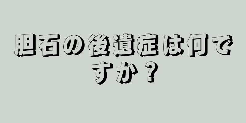 胆石の後遺症は何ですか？