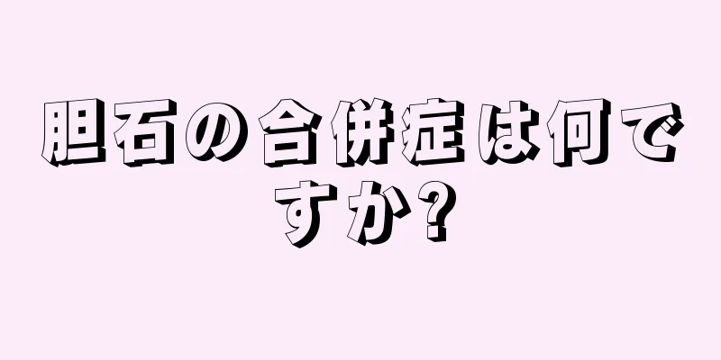 胆石の合併症は何ですか?