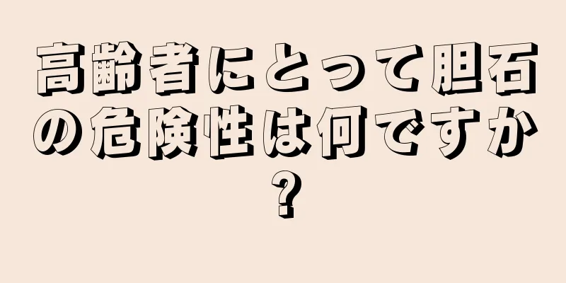 高齢者にとって胆石の危険性は何ですか?
