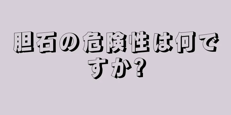 胆石の危険性は何ですか?