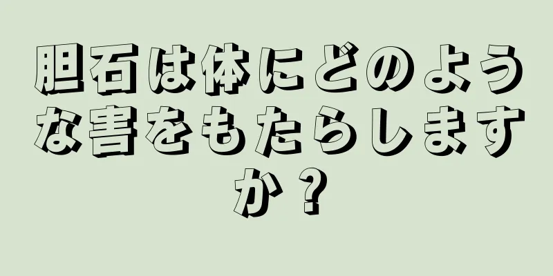 胆石は体にどのような害をもたらしますか？