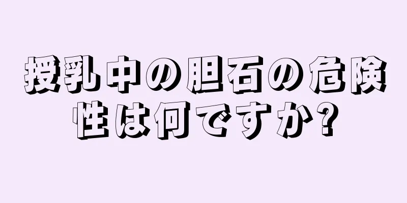 授乳中の胆石の危険性は何ですか?