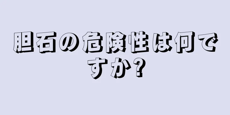 胆石の危険性は何ですか?