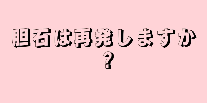 胆石は再発しますか？