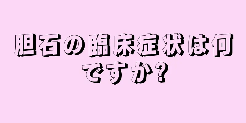 胆石の臨床症状は何ですか?