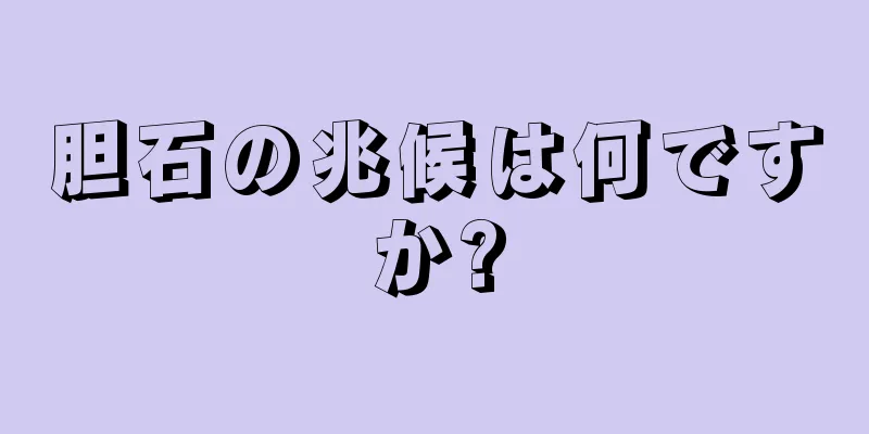 胆石の兆候は何ですか?