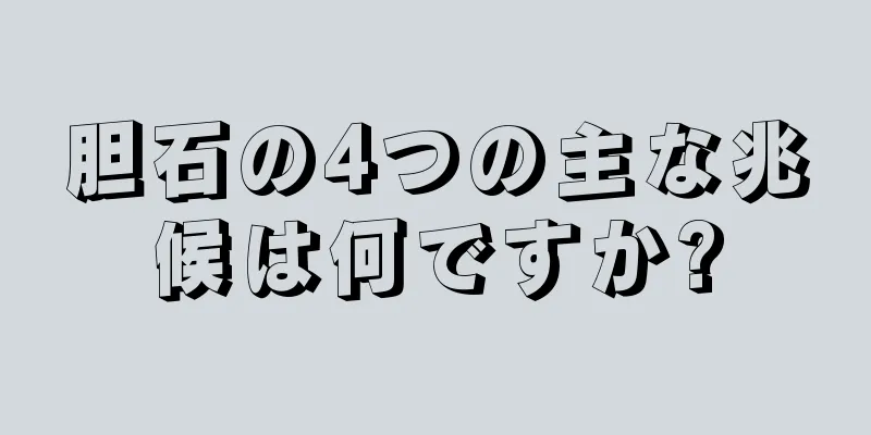 胆石の4つの主な兆候は何ですか?
