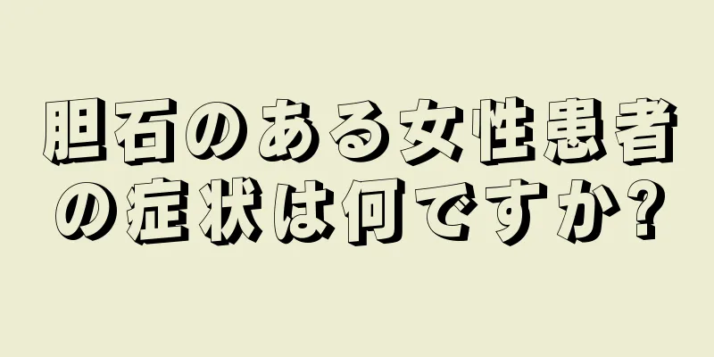 胆石のある女性患者の症状は何ですか?