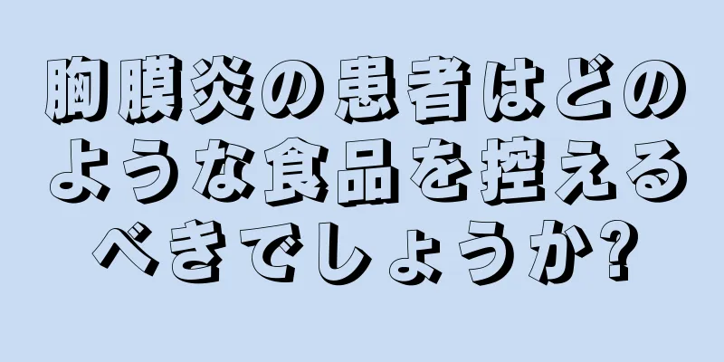 胸膜炎の患者はどのような食品を控えるべきでしょうか?