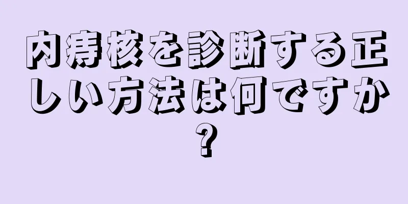 内痔核を診断する正しい方法は何ですか?
