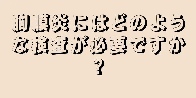 胸膜炎にはどのような検査が必要ですか?