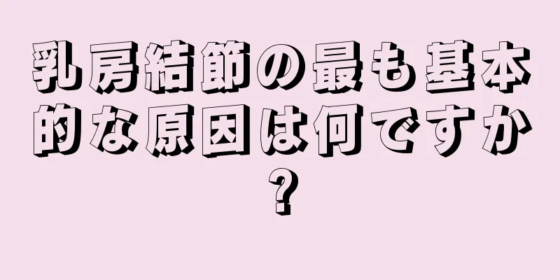 乳房結節の最も基本的な原因は何ですか?