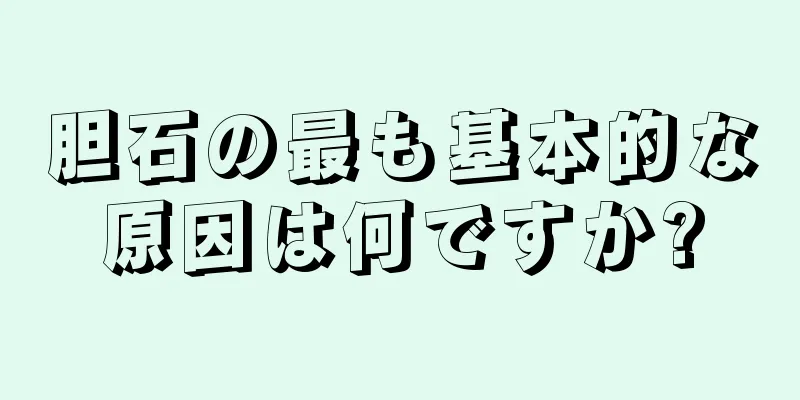 胆石の最も基本的な原因は何ですか?
