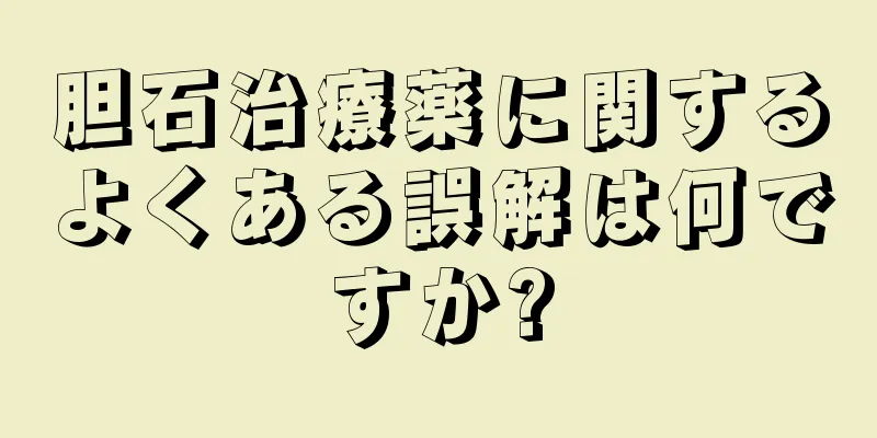 胆石治療薬に関するよくある誤解は何ですか?