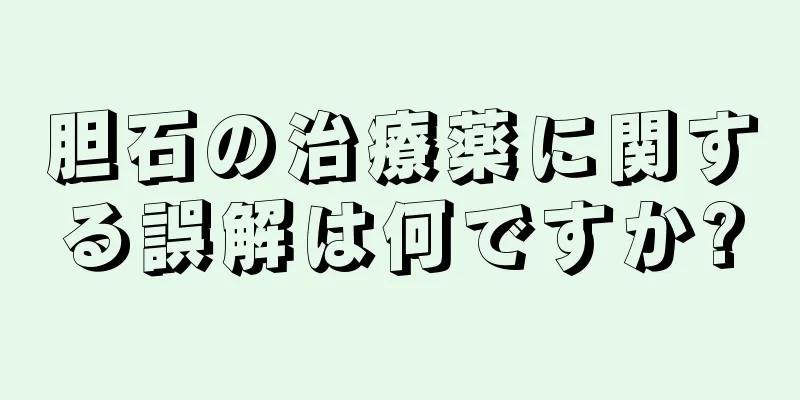 胆石の治療薬に関する誤解は何ですか?