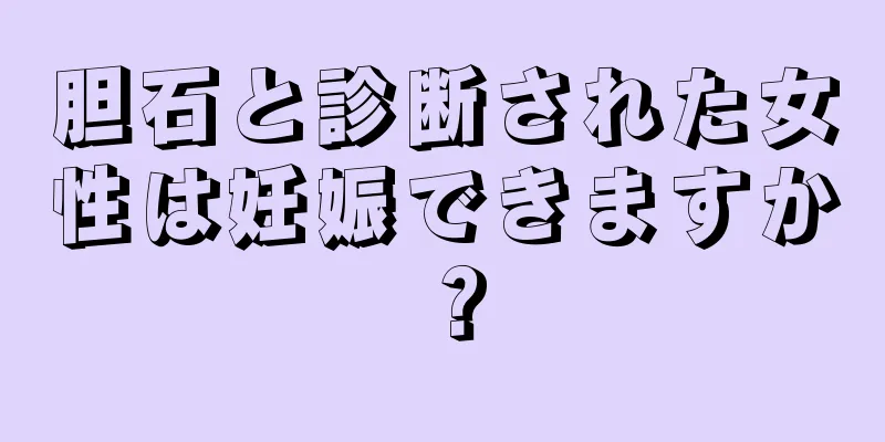 胆石と診断された女性は妊娠できますか？