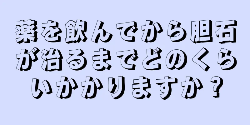 薬を飲んでから胆石が治るまでどのくらいかかりますか？