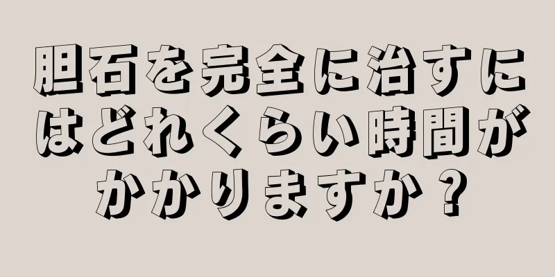 胆石を完全に治すにはどれくらい時間がかかりますか？
