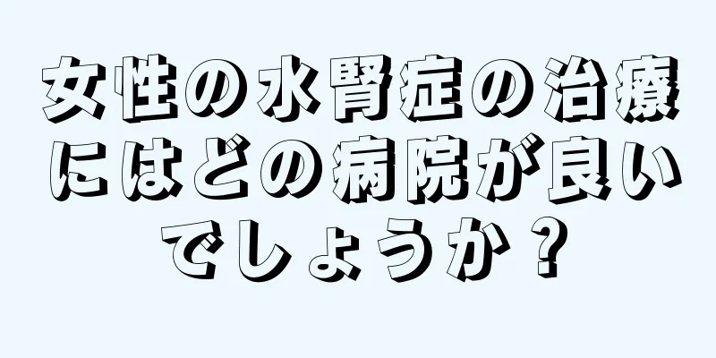 女性の水腎症の治療にはどの病院が良いでしょうか？