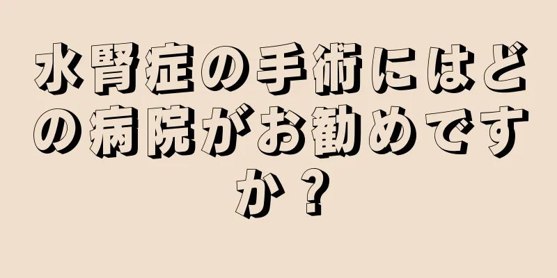 水腎症の手術にはどの病院がお勧めですか？