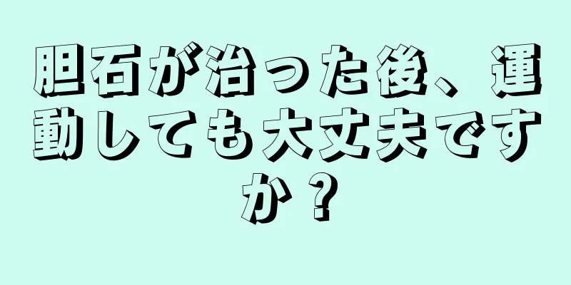 胆石が治った後、運動しても大丈夫ですか？