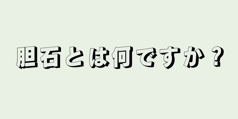 胆石とは何ですか？