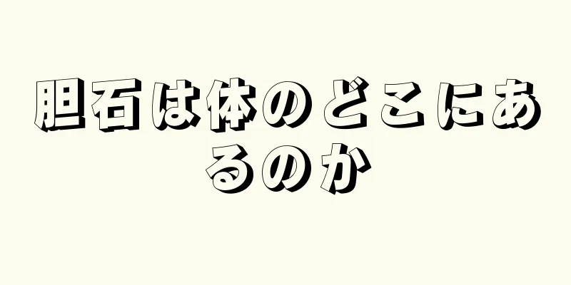 胆石は体のどこにあるのか