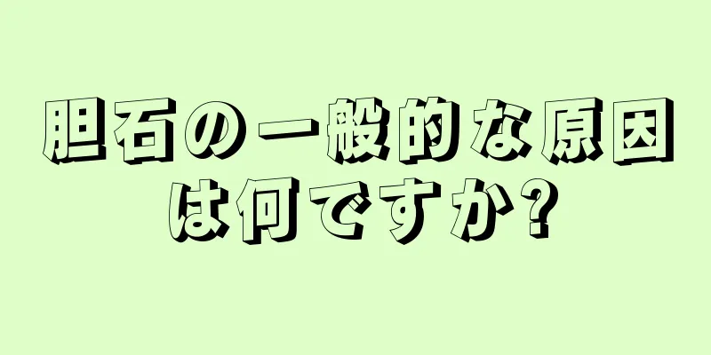 胆石の一般的な原因は何ですか?