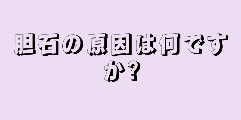 胆石の原因は何ですか?