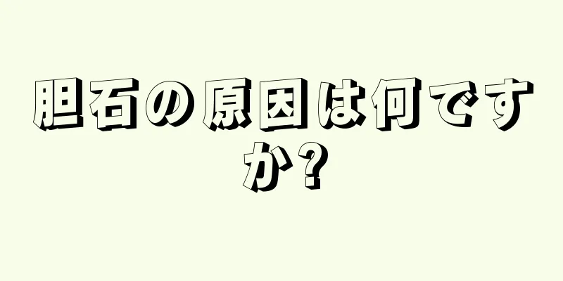 胆石の原因は何ですか?