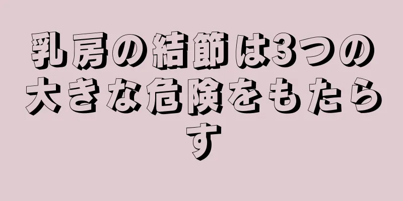 乳房の結節は3つの大きな危険をもたらす