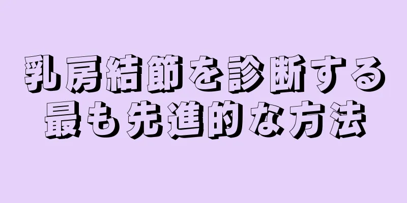 乳房結節を診断する最も先進的な方法