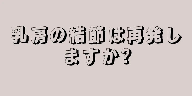 乳房の結節は再発しますか?