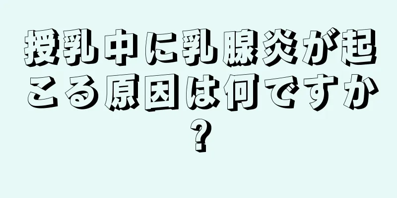 授乳中に乳腺炎が起こる原因は何ですか?