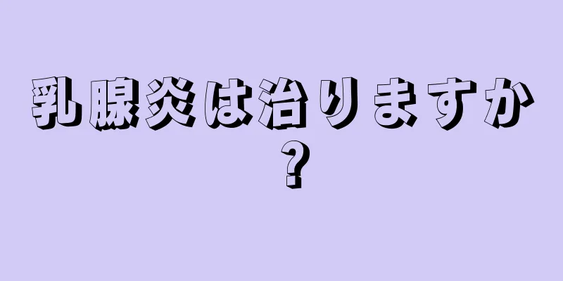 乳腺炎は治りますか？