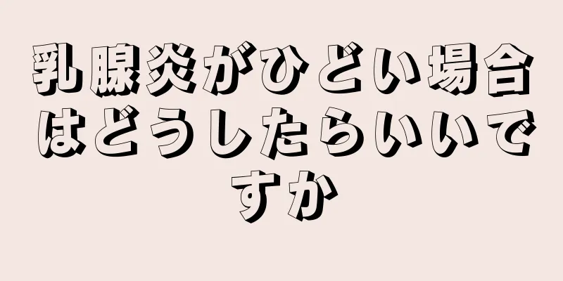 乳腺炎がひどい場合はどうしたらいいですか
