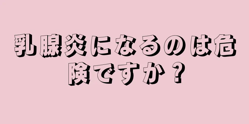 乳腺炎になるのは危険ですか？