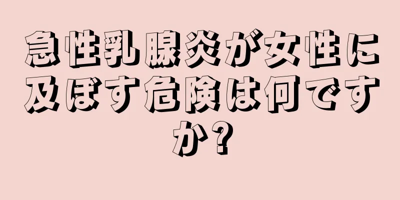 急性乳腺炎が女性に及ぼす危険は何ですか?