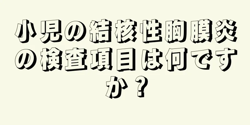 小児の結核性胸膜炎の検査項目は何ですか？