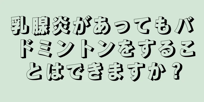 乳腺炎があってもバドミントンをすることはできますか？