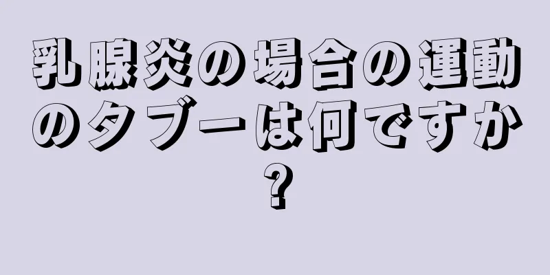 乳腺炎の場合の運動のタブーは何ですか?