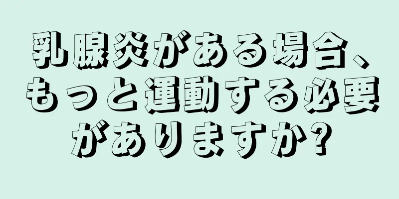 乳腺炎がある場合、もっと運動する必要がありますか?