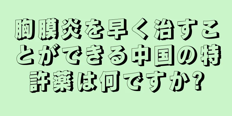 胸膜炎を早く治すことができる中国の特許薬は何ですか?