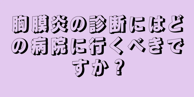 胸膜炎の診断にはどの病院に行くべきですか？