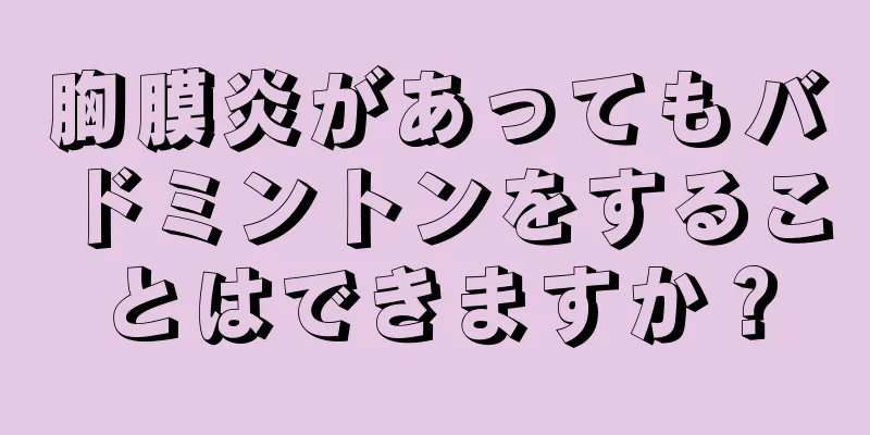 胸膜炎があってもバドミントンをすることはできますか？