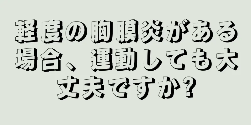 軽度の胸膜炎がある場合、運動しても大丈夫ですか?